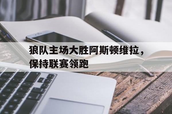 欧博官网下载-阿斯顿维拉对狼队比分预测
